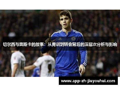 切尔西与奥斯卡的故事：从青训到转会背后的深层次分析与影响
