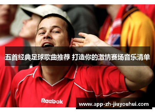 五首经典足球歌曲推荐 打造你的激情赛场音乐清单