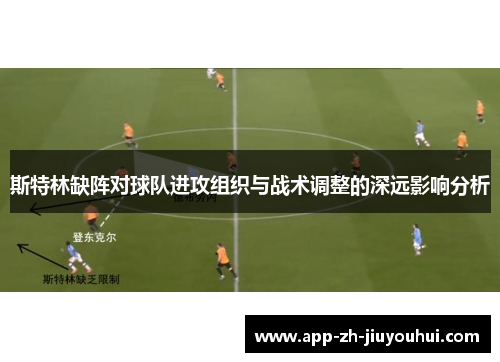 斯特林缺阵对球队进攻组织与战术调整的深远影响分析