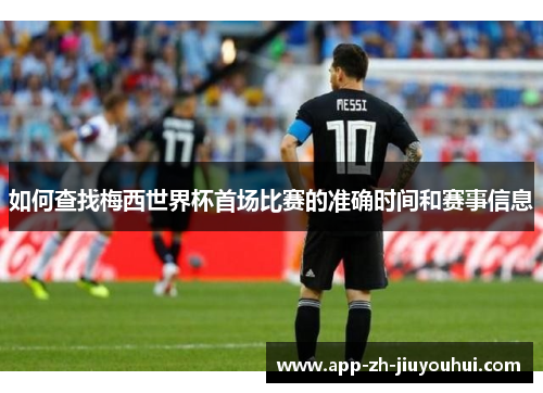 如何查找梅西世界杯首场比赛的准确时间和赛事信息