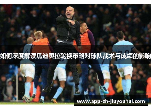 如何深度解读瓜迪奥拉轮换策略对球队战术与成绩的影响