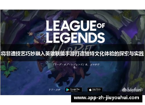 将非遗技艺巧妙融入英雄联盟手游打造独特文化体验的探索与实践