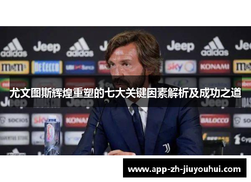 尤文图斯辉煌重塑的七大关键因素解析及成功之道