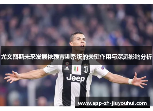 尤文图斯未来发展依赖青训系统的关键作用与深远影响分析