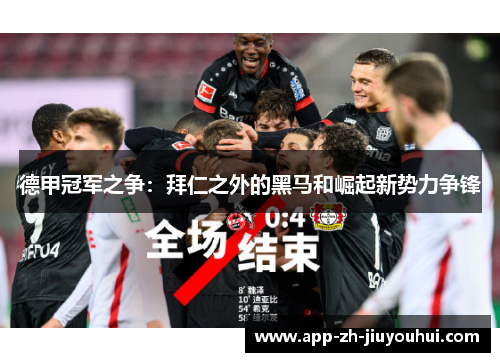 德甲冠军之争：拜仁之外的黑马和崛起新势力争锋