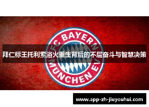拜仁标王托利索浴火重生背后的不屈奋斗与智慧决策 拜仁标王托利索浴火重生背后的不屈奋斗与智慧决策