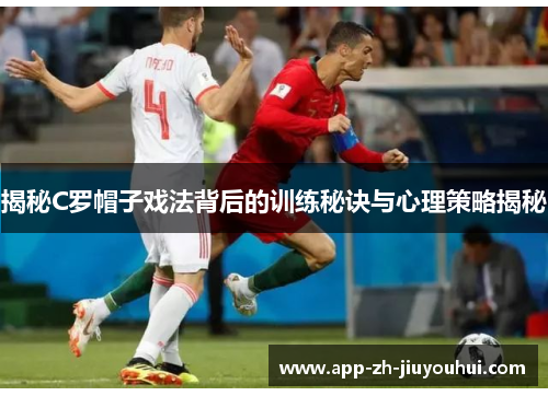 揭秘C罗帽子戏法背后的训练秘诀与心理策略揭秘