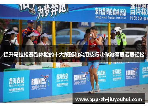 提升马拉松赛跑体验的十大策略和实用技巧让你跑得更远更轻松
