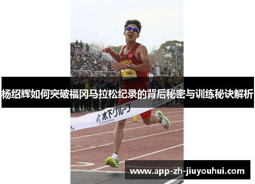 杨绍辉如何突破福冈马拉松纪录的背后秘密与训练秘诀解析