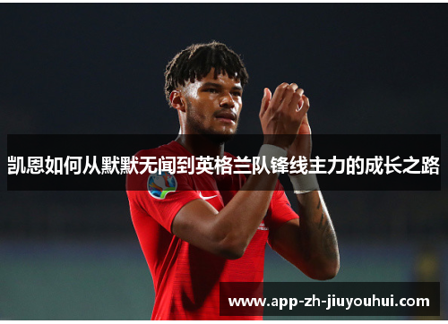 凯恩如何从默默无闻到英格兰队锋线主力的成长之路