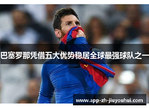 巴塞罗那凭借五大优势稳居全球最强球队之一