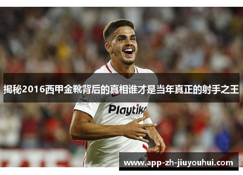 揭秘2016西甲金靴背后的真相谁才是当年真正的射手之王