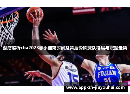 深度解析cba2023赛季结束时间及背后影响球队格局与冠军走势