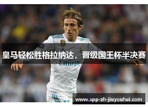 皇马轻松胜格拉纳达，晋级国王杯半决赛