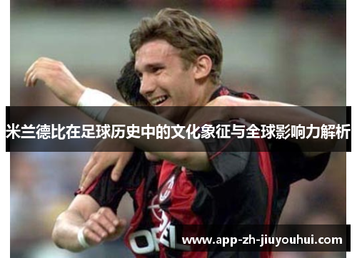 米兰德比在足球历史中的文化象征与全球影响力解析