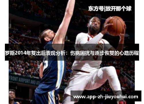 罗斯2014年复出后表现分析：伤病困扰与逐步恢复的心路历程