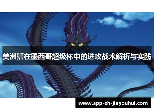 美洲狮在墨西哥超级杯中的进攻战术解析与实践