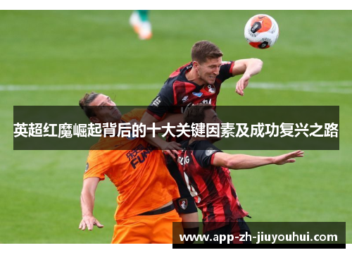 英超红魔崛起背后的十大关键因素及成功复兴之路