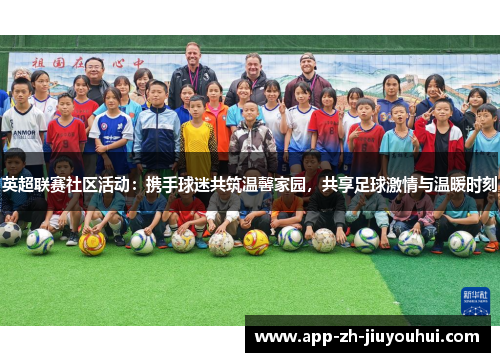 英超联赛社区活动：携手球迷共筑温馨家园，共享足球激情与温暖时刻
