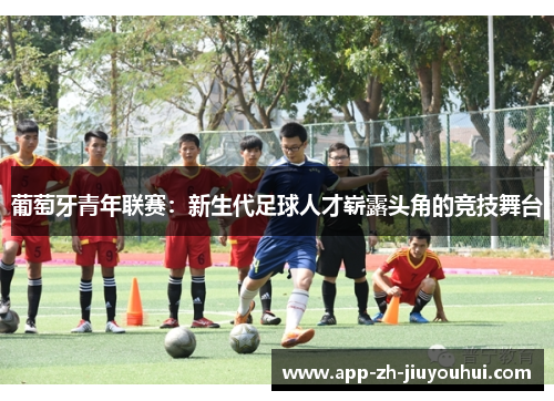 葡萄牙青年联赛：新生代足球人才崭露头角的竞技舞台