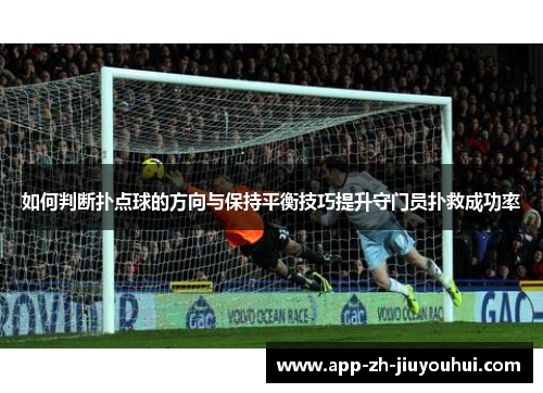 如何判断扑点球的方向与保持平衡技巧提升守门员扑救成功率