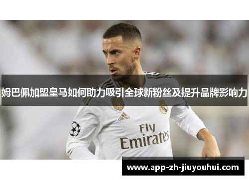 姆巴佩加盟皇马如何助力吸引全球新粉丝及提升品牌影响力