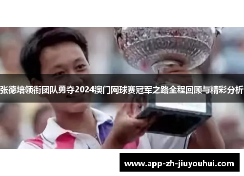 张德培领衔团队勇夺2024澳门网球赛冠军之路全程回顾与精彩分析
