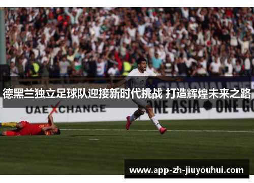 德黑兰独立足球队迎接新时代挑战 打造辉煌未来之路