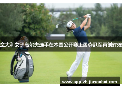 意大利女子高尔夫选手在本国公开赛上勇夺冠军再创辉煌