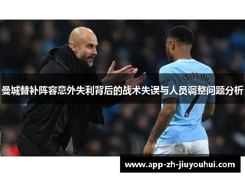 曼城替补阵容意外失利背后的战术失误与人员调整问题分析
