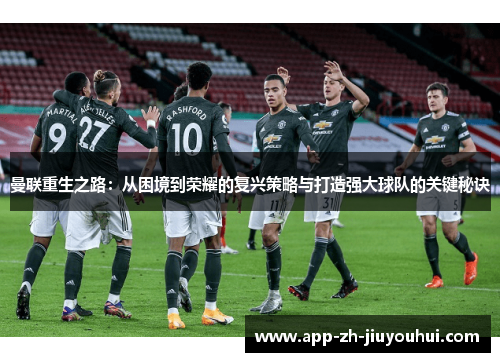 曼联重生之路：从困境到荣耀的复兴策略与打造强大球队的关键秘诀