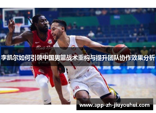 李凯尔如何引领中国男篮战术重构与提升团队协作效果分析