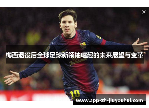 梅西退役后全球足球新领袖崛起的未来展望与变革