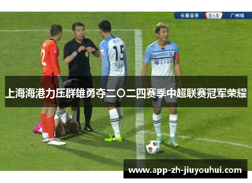 上海海港力压群雄勇夺二〇二四赛季中超联赛冠军荣耀