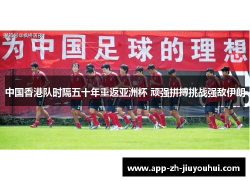 中国香港队时隔五十年重返亚洲杯 顽强拼搏挑战强敌伊朗