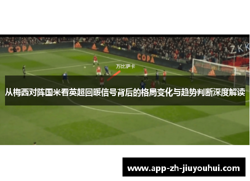 从梅西对阵国米看英超回暖信号背后的格局变化与趋势判断深度解读 从梅西对阵国米看英超回暖信号背后的格局变化与趋势判断深度解读