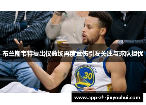 布兰斯韦特复出仅数场再度受伤引发关注与球队担忧