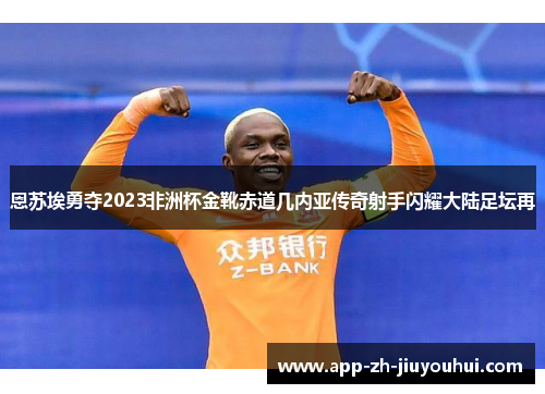 恩苏埃勇夺2023非洲杯金靴赤道几内亚传奇射手闪耀大陆足坛再