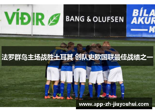 法罗群岛主场战胜土耳其 创队史欧国联最佳战绩之一 法罗群岛主场战胜土耳其 创队史欧国联最佳战绩之一