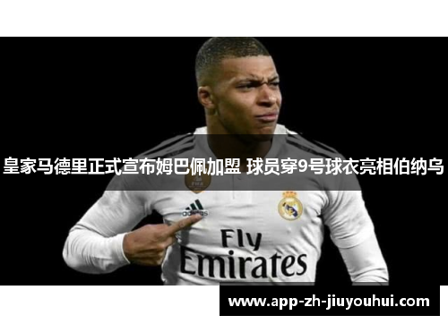 皇家马德里正式宣布姆巴佩加盟 球员穿9号球衣亮相伯纳乌 皇家马德里正式宣布姆巴佩加盟 球员穿9号球衣亮相伯纳乌