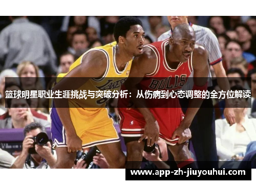 篮球明星职业生涯挑战与突破分析：从伤病到心态调整的全方位解读