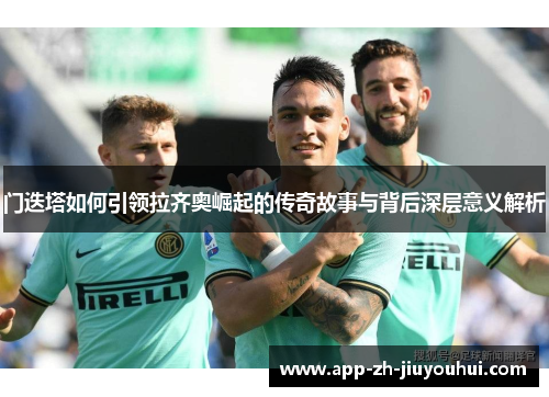门迭塔如何引领拉齐奥崛起的传奇故事与背后深层意义解析