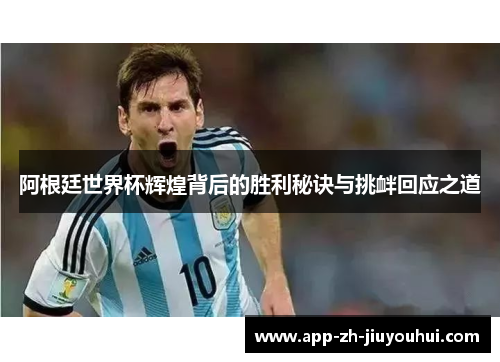 阿根廷世界杯辉煌背后的胜利秘诀与挑衅回应之道